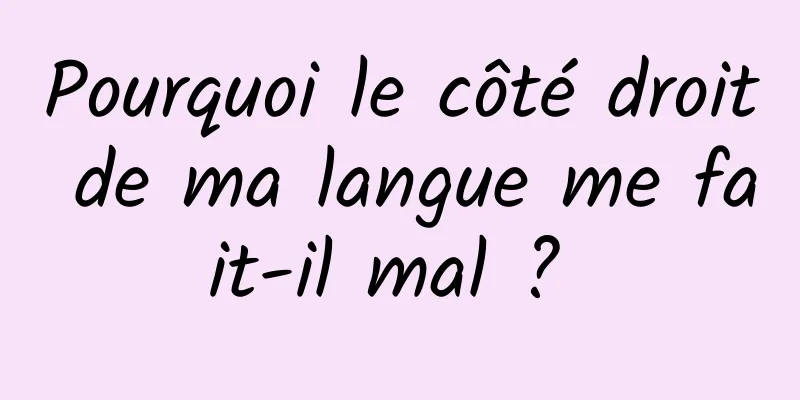 Pourquoi le côté droit de ma langue me fait-il mal ? 