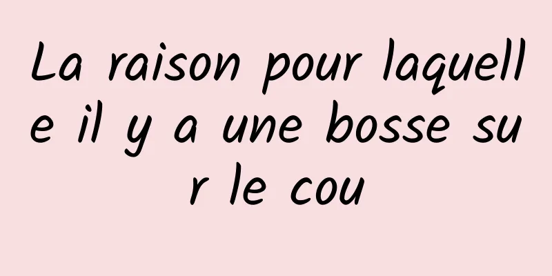 La raison pour laquelle il y a une bosse sur le cou