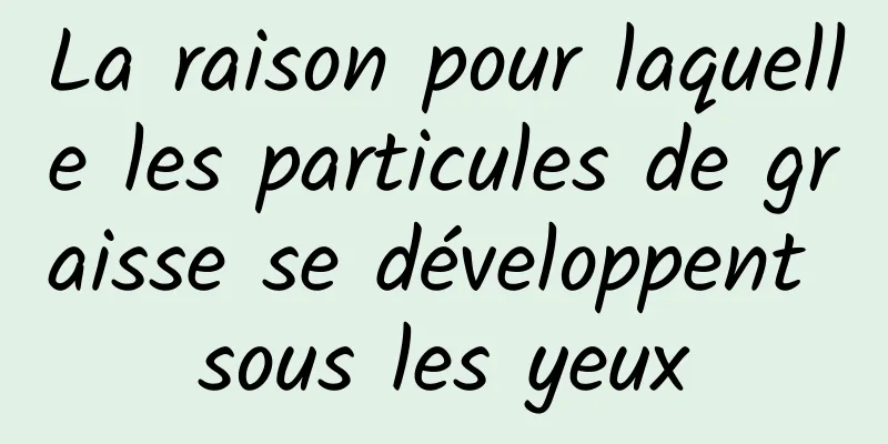 La raison pour laquelle les particules de graisse se développent sous les yeux