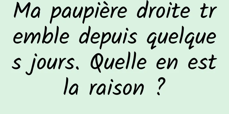 Ma paupière droite tremble depuis quelques jours. Quelle en est la raison ? 