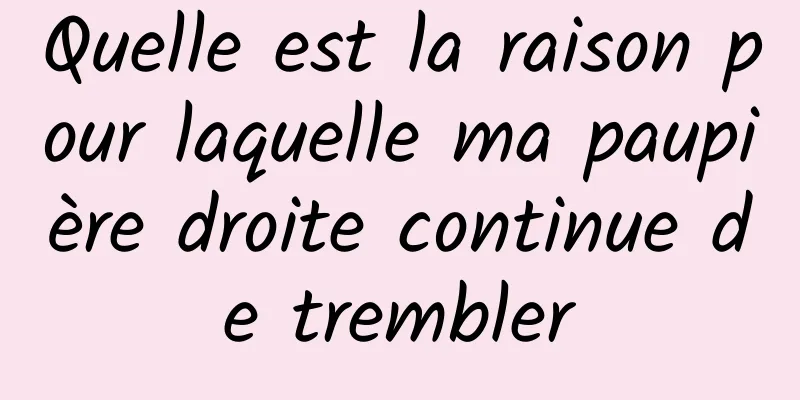 Quelle est la raison pour laquelle ma paupière droite continue de trembler