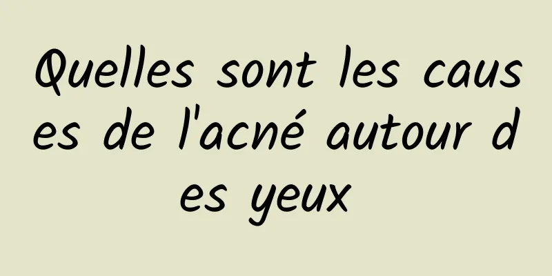 Quelles sont les causes de l'acné autour des yeux 