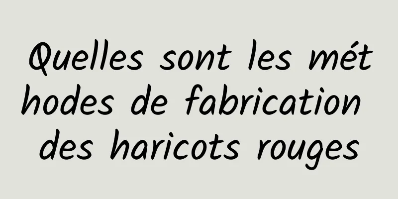 Quelles sont les méthodes de fabrication des haricots rouges