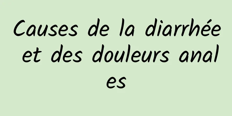 Causes de la diarrhée et des douleurs anales