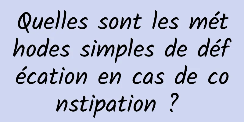 Quelles sont les méthodes simples de défécation en cas de constipation ? 