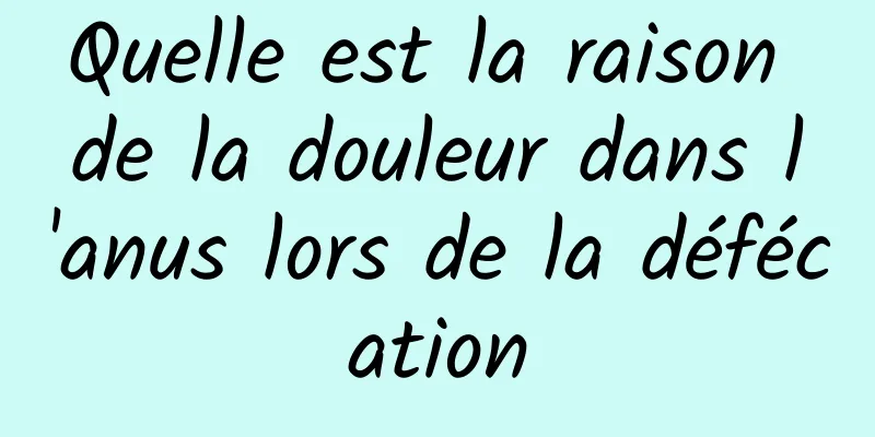 Quelle est la raison de la douleur dans l'anus lors de la défécation