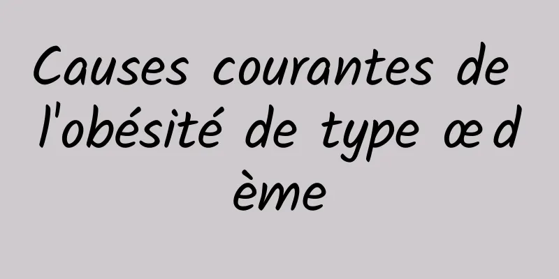 Causes courantes de l'obésité de type œdème