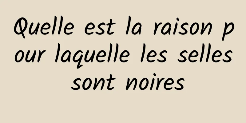 Quelle est la raison pour laquelle les selles sont noires