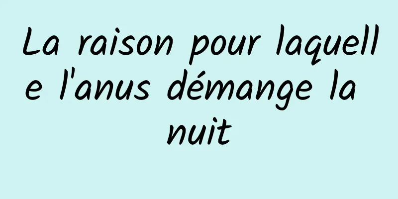 La raison pour laquelle l'anus démange la nuit