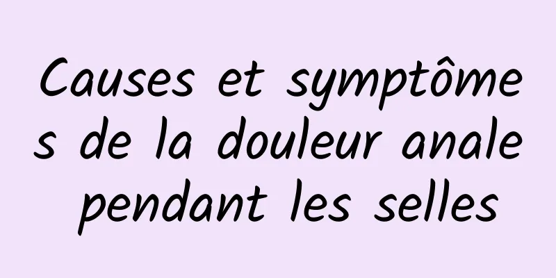 Causes et symptômes de la douleur anale pendant les selles