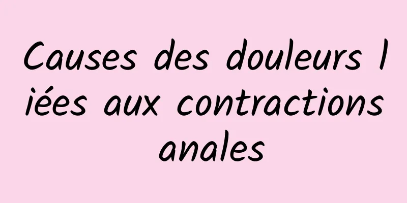 Causes des douleurs liées aux contractions anales