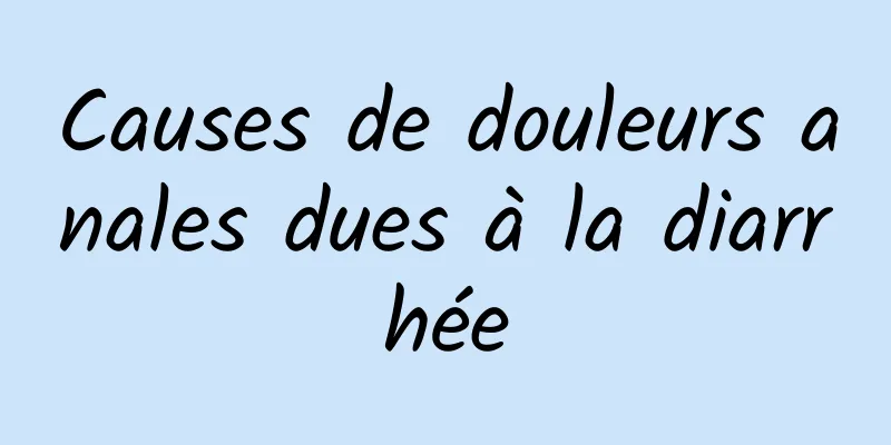 Causes de douleurs anales dues à la diarrhée