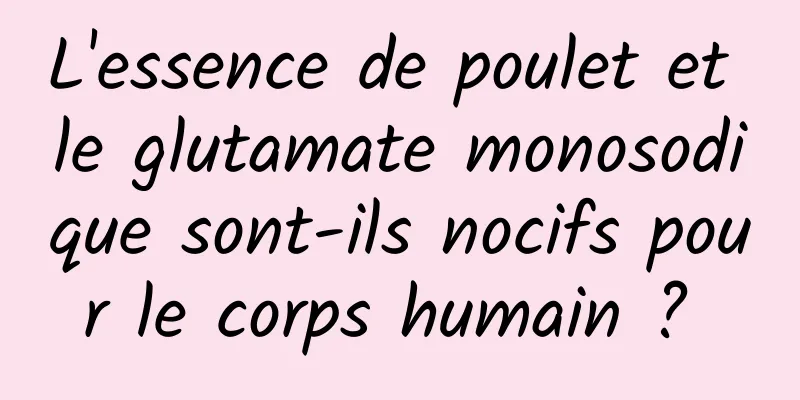 L'essence de poulet et le glutamate monosodique sont-ils nocifs pour le corps humain ? 