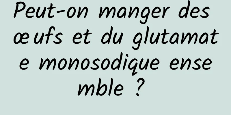 Peut-on manger des œufs et du glutamate monosodique ensemble ? 