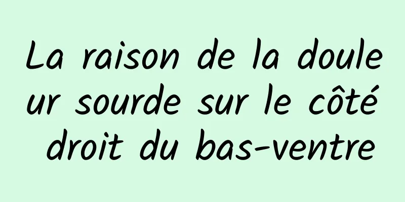 La raison de la douleur sourde sur le côté droit du bas-ventre