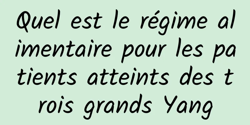 Quel est le régime alimentaire pour les patients atteints des trois grands Yang