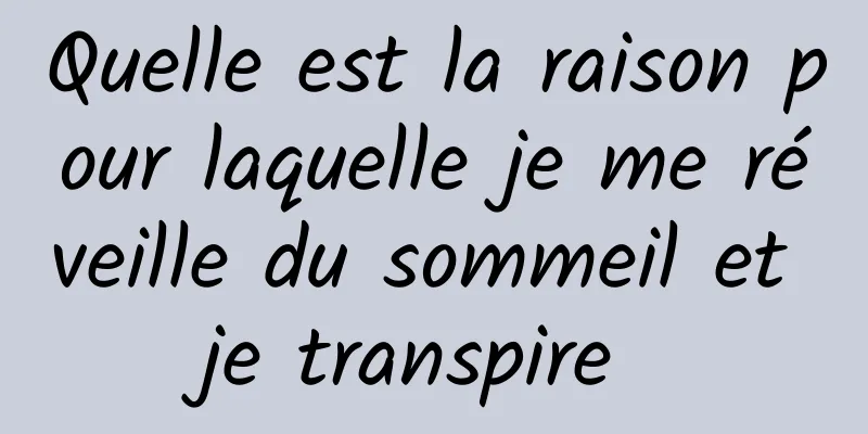 Quelle est la raison pour laquelle je me réveille du sommeil et je transpire 