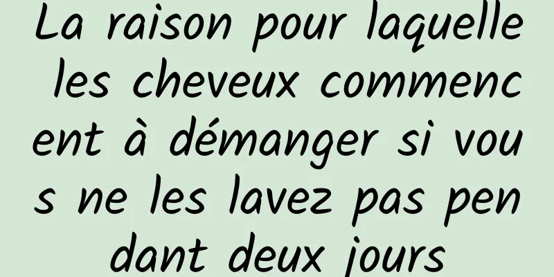 La raison pour laquelle les cheveux commencent à démanger si vous ne les lavez pas pendant deux jours