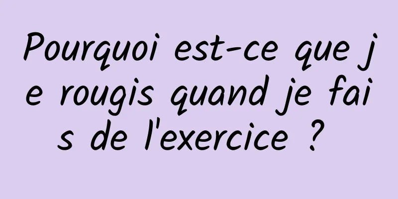 Pourquoi est-ce que je rougis quand je fais de l'exercice ? 