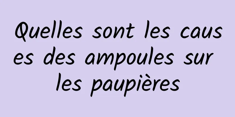 Quelles sont les causes des ampoules sur les paupières