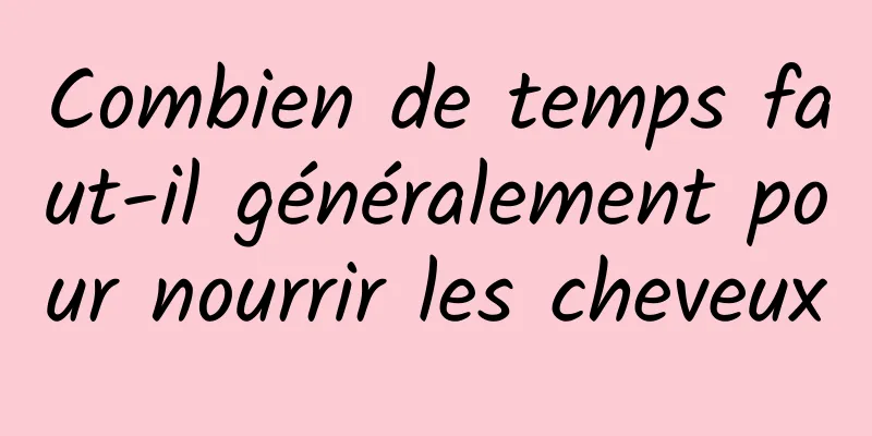 Combien de temps faut-il généralement pour nourrir les cheveux