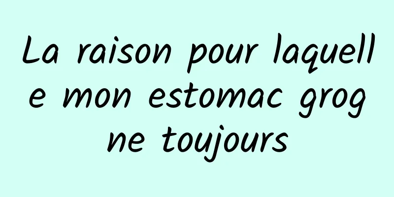 La raison pour laquelle mon estomac grogne toujours