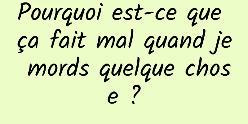 Pourquoi est-ce que ça fait mal quand je mords quelque chose ?