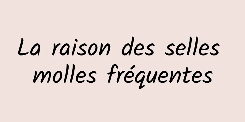 La raison des selles molles fréquentes