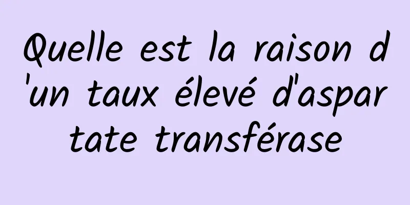 Quelle est la raison d'un taux élevé d'aspartate transférase