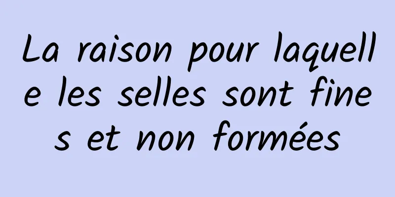 La raison pour laquelle les selles sont fines et non formées