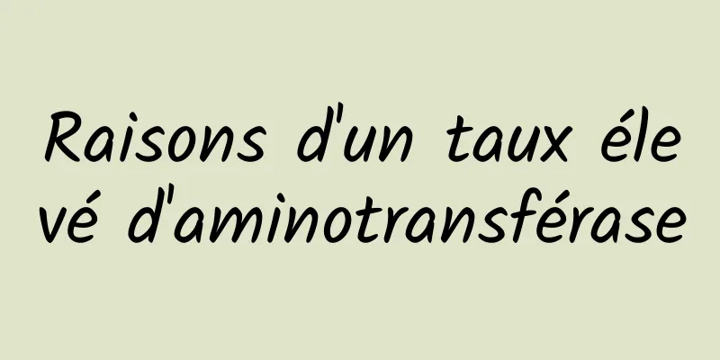 Raisons d'un taux élevé d'aminotransférase