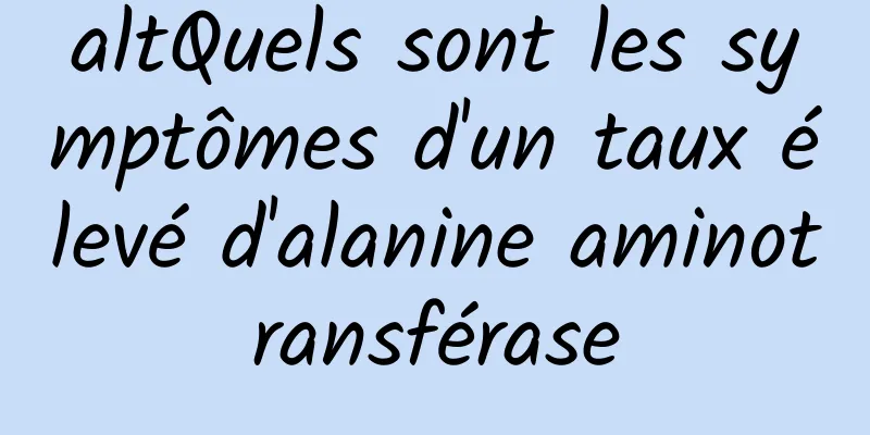 altQuels sont les symptômes d'un taux élevé d'alanine aminotransférase