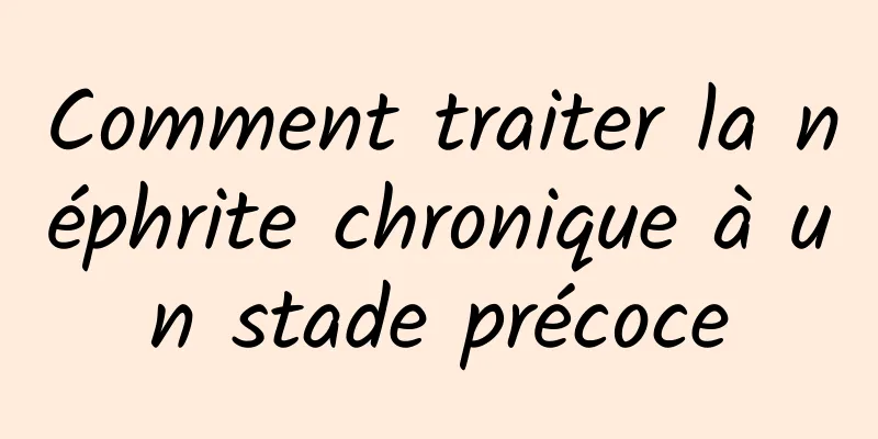 Comment traiter la néphrite chronique à un stade précoce