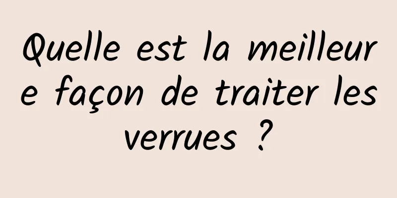 Quelle est la meilleure façon de traiter les verrues ? 