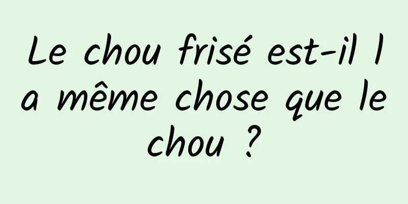 Le chou frisé est-il la même chose que le chou ? 