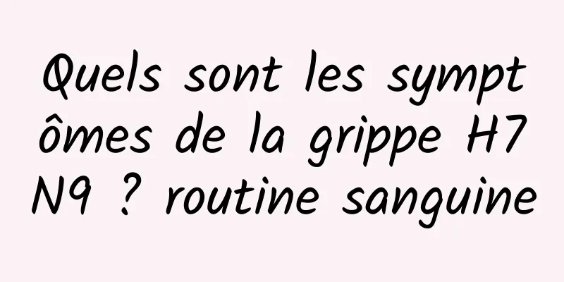 Quels sont les symptômes de la grippe H7N9 ? routine sanguine