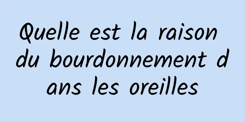 Quelle est la raison du bourdonnement dans les oreilles