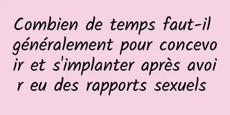 Combien de temps faut-il généralement pour concevoir et s'implanter après avoir eu des rapports sexuels 