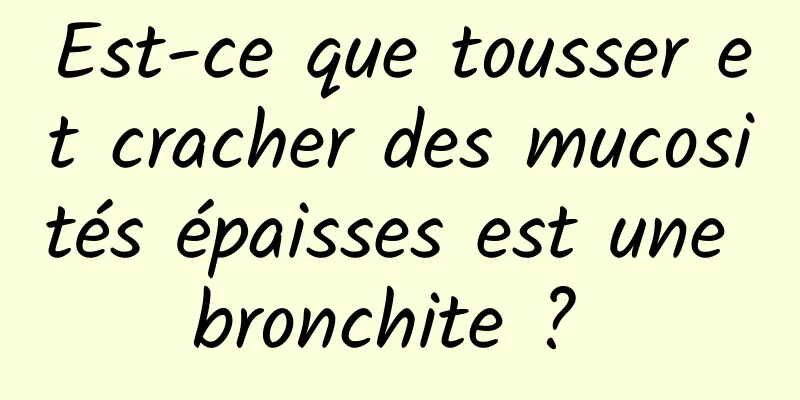 Est-ce que tousser et cracher des mucosités épaisses est une bronchite ? 