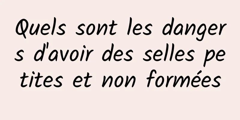 Quels sont les dangers d'avoir des selles petites et non formées