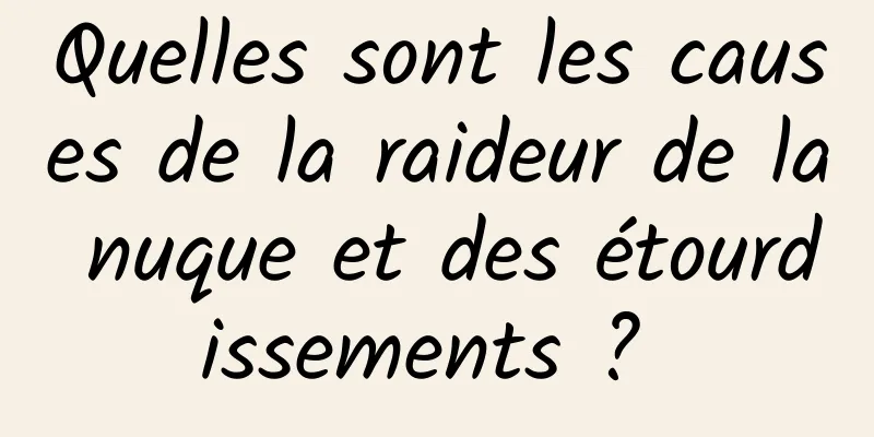 Quelles sont les causes de la raideur de la nuque et des étourdissements ? 