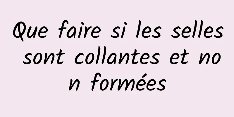 Que faire si les selles sont collantes et non formées