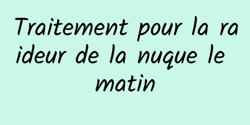 Traitement pour la raideur de la nuque le matin