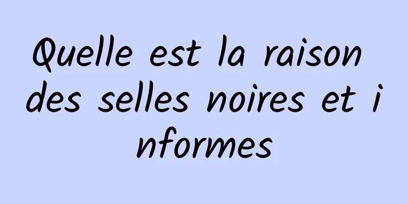 Quelle est la raison des selles noires et informes