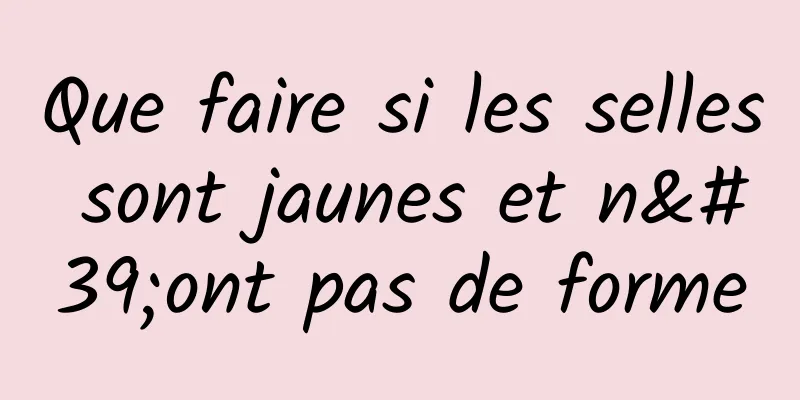 Que faire si les selles sont jaunes et n'ont pas de forme