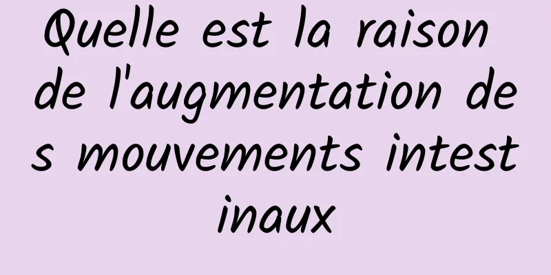 Quelle est la raison de l'augmentation des mouvements intestinaux