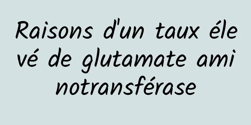 Raisons d'un taux élevé de glutamate aminotransférase