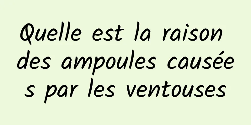 Quelle est la raison des ampoules causées par les ventouses