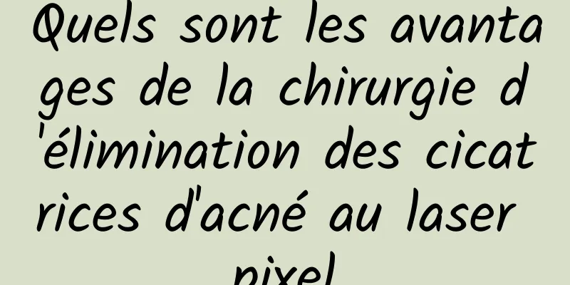Quels sont les avantages de la chirurgie d'élimination des cicatrices d'acné au laser pixel
