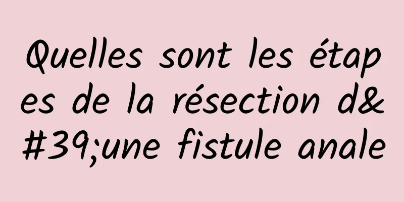 Quelles sont les étapes de la résection d'une fistule anale